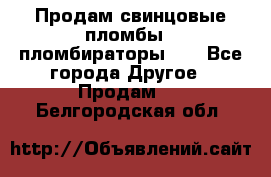 Продам свинцовые пломбы , пломбираторы... - Все города Другое » Продам   . Белгородская обл.